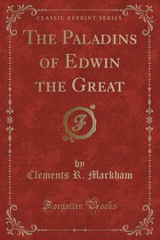 ksiazka tytu: The Paladins of Edwin the Great (Classic Reprint) autor: Markham Clements R.