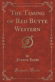 ksiazka tytu: The Taming of Red Butte Western (Classic Reprint) autor: Lynde Francis