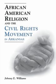 African American Religion and the Civil Rights Movement in Arkansas, Williams Johnny E.