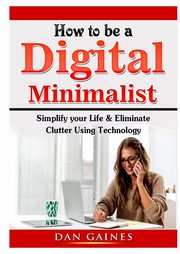 How to be a Digital Minimalist, Gaines Dan