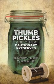 Thumb Pickles and Other Cautionary Preserves, Tindale Darcy-Lee