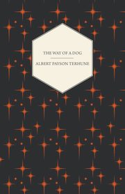 The Way of a Dog - Being the Further Adventures of Gray Dawn and Some Others, Terhune Albert Payson