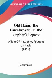 Old Haun, The Pawnbroker Or The Orphan's Legacy, Anonymous