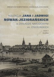 ksiazka tytu: Kolekcja Jana i Jadwigi Nowak-Jezioraskich w Zakadzie Narodowym im. Ossoliskich autor: Dobrzyniecki Arkadiusz, Ku-Joachimiak Hanna