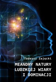 ksiazka tytu: Meandry natury ludzkiej wiary i dominacji autor: Zajcki Tadeusz