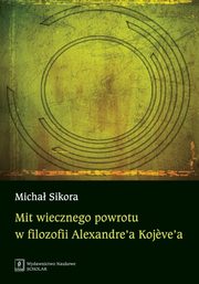 Mit wiecznego powrotu w filozofii Alexandre?a Kojeve?a, Sikora Micha