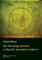 ksiazka tytu: Mit wiecznego powrotu w filozofii Alexandre?a Kojeve?a autor: Sikora Micha
