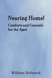 Nearing Home! Comforts and Counsels for the Aged, Schenck William