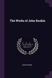 The Works of John Ruskin, Ruskin John