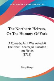 The Northern Heiress, Or The Humors Of York, Davys Mary