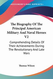 The Biography Of The Principal American Military And Naval Heroes V2, Wilson Thomas