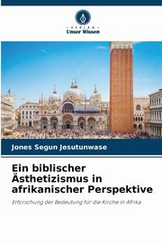 Ein biblischer sthetizismus in afrikanischer Perspektive, Jesutunwase Jones Segun