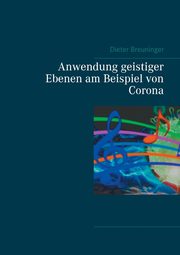 Anwendung geistiger Ebenen am Beispiel von Corona, Breuninger Dieter