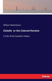 Clotelle  or the Colored Heroine, Brown William Wells