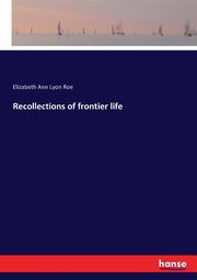 Recollections of frontier life, Roe Elizabeth Ann Lyon
