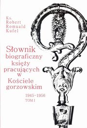 ksiazka tytu: Sownik biograficzny ksiy pracujcych w kociele Gorzowskim 1945 - 1956 Tom 1 autor: Kufel Romuald