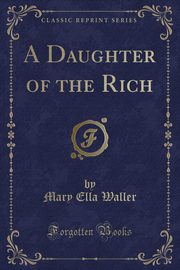 ksiazka tytu: A Daughter of the Rich (Classic Reprint) autor: Waller Mary Ella