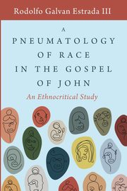 A Pneumatology of Race in the Gospel of John, Estrada Rodolfo Galvan III