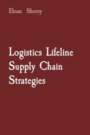 Logistics Lifeline Supply Chain Strategies, Sheroy Ehsan