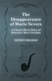 The Disappearance of Marie Severe (A Classic Short Story of Detective Max Carrados), Bramah Ernest