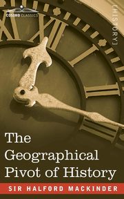 The Geographical Pivot of History, Mackinder Sir Halford John