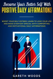Become Your Better Self With Positive Daily Affirmations, Woods Gareth