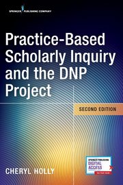 Practice-Based Scholarly Inquiry and the DNP Project, Holly Cheryl