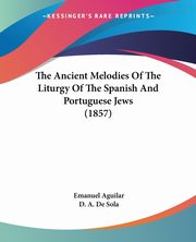 The Ancient Melodies Of The Liturgy Of The Spanish And Portuguese Jews (1857), Aguilar Emanuel