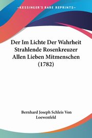 Der Im Lichte Der Wahrheit Strahlende Rosenkreuzer Allen Lieben Mitmenschen (1782), Loewenfeld Bernhard Joseph Schleis Von