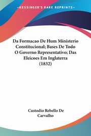 Da Formacao De Hum Ministerio Constitucional; Bases De Todo O Governo Representativo; Das Eleicoes Em Inglaterra (1832), De Carvalho Custodio Rebello