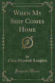 ksiazka tytu: When My Ship Comes Home (Classic Reprint) autor: Laughlin Clara Elizabeth