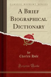 ksiazka tytu: A Brief Biographical Dictionary (Classic Reprint) autor: Hole Charles