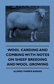 Wool Carding and Combing With Notes On Sheep Breeding And Wool Growing, Barker Aldred Farrer