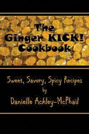 The Ginger KICK! Cookbook, Ackley-McPhail Danielle