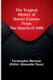 The Tragical History of Doctor Faustus From the Quarto of 1604, Marlowe Christopher