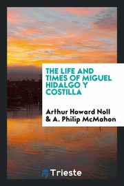 ksiazka tytu: The life and times of Miguel Hidalgo y Costilla autor: Noll Arthur Howard