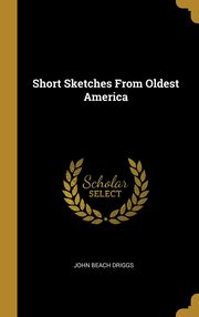 ksiazka tytu: Short Sketches From Oldest America autor: Driggs John Beach