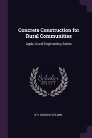 Concrete Construction for Rural Communities, Seaton Roy Andrew