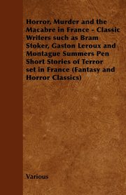 Horror, Murder and the Macabre in France - Classic Writers Such as Bram Stoker, Gaston LeRoux and Montague Summers Pen Short Stories of Terror Set in, Various