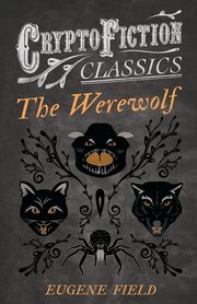 The Werewolf (Cryptofiction Classics - Weird Tales of Strange Creatures), Field Eugene