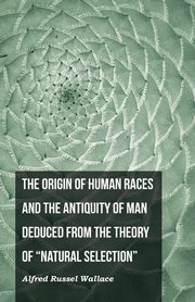 The Origin of Human Races and the Antiquity of Man Deduced From the Theory of 