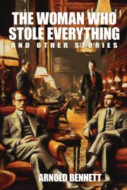 The Woman Who Stole Everything and Other Stories, Bennett Arnold
