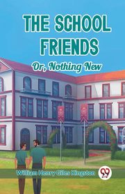 The School Friends Or, Nothing New, Kingston William Henry Giles