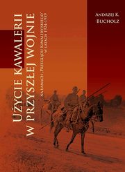 ksiazka tytu: Uycie kawalerii w przyszej wojnie na amach ?Przegldu Kawaleryjskiego? w latach 1924-1939 autor: Bucholz Andrzej Krzysztof