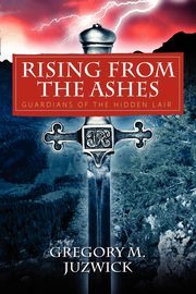 Rising from the Ashes, Juzwick Gregory M.