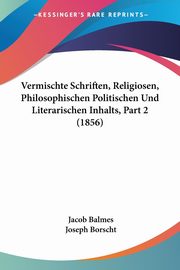 Vermischte Schriften, Religiosen, Philosophischen Politischen Und Literarischen Inhalts, Part 2 (1856), Balmes Jacob