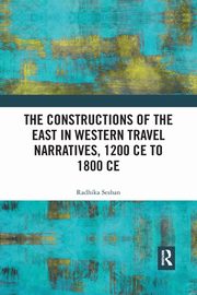 The Constructions of the East in Western Travel Narratives, 1200 CE to 1800 CE, Seshan Radhika