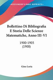 Bollettino Di Bibliografia E Storia Delle Scienze Matematiche, Anno III-VI, Loria Gino