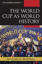 The World Cup as World History, Bowman William D.