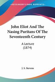 John Eliot And The Nasing Puritans Of The Seventeenth Century, Stevens J. S.